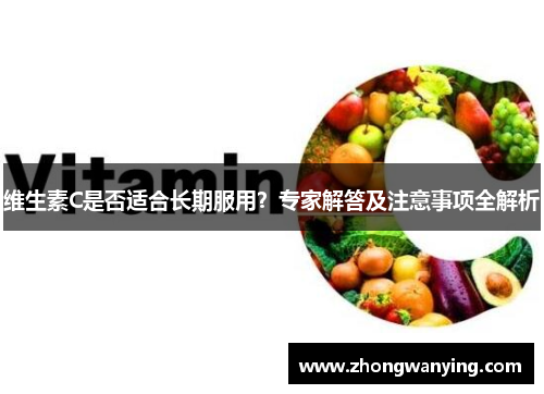 维生素C是否适合长期服用?专家解答及注意事项全解析 维生素C是否适合长期服用?专家解答及注意事项全解析