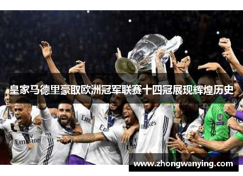 皇家马德里豪取欧洲冠军联赛十四冠展现辉煌历史