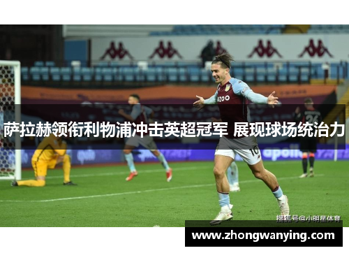 萨拉赫领衔利物浦冲击英超冠军 展现球场统治力